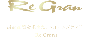 Re Gran 最高品質を求めたリフォームブランド