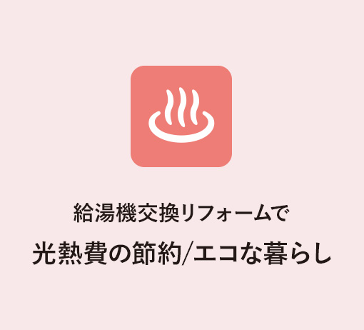 給湯機交換リフォームで　光熱費の節約/エコな暮らし